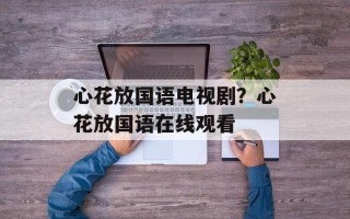 心花放国语电视剧？心花放国语在线观看