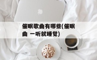 催眠歌曲有哪些(催眠曲 一听就睡觉)
