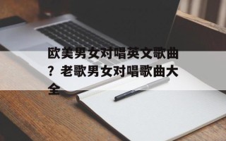 欧美男女对唱英文歌曲？老歌男女对唱歌曲大全