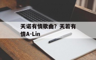 天诺有情歌曲？天若有情A-Lin