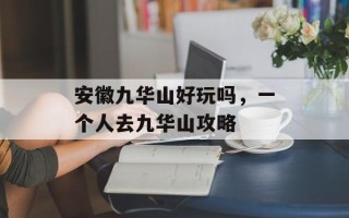 安徽九华山好玩吗，一个人去九华山攻略