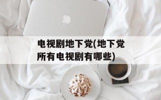 电视剧地下党(地下党所有电视剧有哪些)
