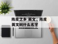 陈皮之乡 英文，陈皮英文叫什么名字