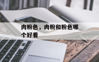 肉粉色，肉粉和粉色哪个好看