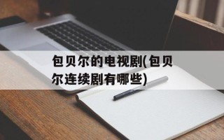 包贝尔的电视剧(包贝尔连续剧有哪些)