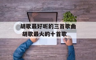 胡歌最好听的三首歌曲 胡歌最火的十首歌