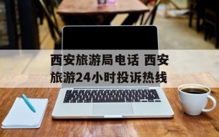 西安旅游局电话 西安旅游24小时投诉热线