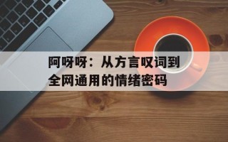 阿呀呀：从方言叹词到全网通用的情绪密码