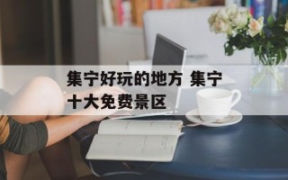 集宁好玩的地方 集宁十大免费景区
