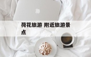 荷花旅游 附近旅游景点