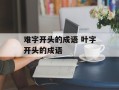 难字开头的成语 叶字开头的成语