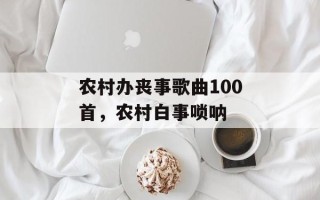 农村办丧事歌曲100首，农村白事唢呐