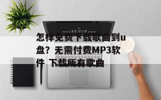 怎样免费下载歌曲到u盘？无需付费MP3软件 下载所有歌曲