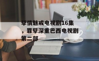孽情魅戒电视剧16集，罪孽深重巴西电视剧第二部