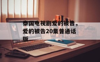泰国电视剧爱的被告，爱的被告20集普通话版