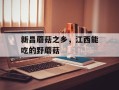 新昌蘑菇之乡，江西能吃的野蘑菇