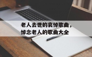 老人去世的哀悼歌曲，悼念老人的歌曲大全