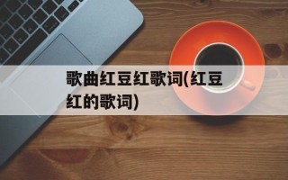 歌曲红豆红歌词(红豆红的歌词)