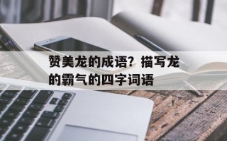 赞美龙的成语？描写龙的霸气的四字词语