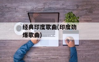 经典印度歌曲(印度劲爆歌曲)
