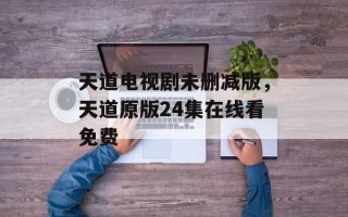 天道电视剧未删减版，天道原版24集在线看免费