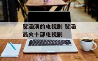 贺涵演的电视剧 贺涵最火十部电视剧