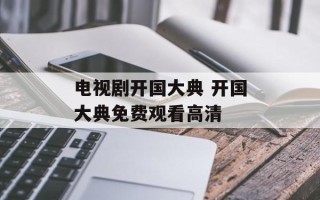 电视剧开国大典 开国大典免费观看高清
