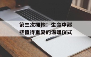 第三次拥抱：生命中那些值得重复的温暖仪式