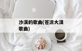 沙漠的歌曲(苍凉大漠歌曲)