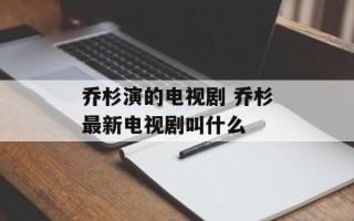 乔杉演的电视剧 乔杉最新电视剧叫什么