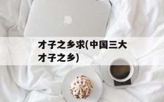 才子之乡求(中国三大才子之乡)
