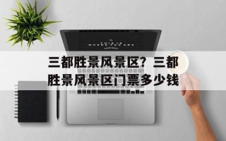 三都胜景风景区？三都胜景风景区门票多少钱