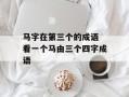 马字在第三个的成语 看一个马由三个四字成语