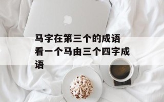 马字在第三个的成语 看一个马由三个四字成语