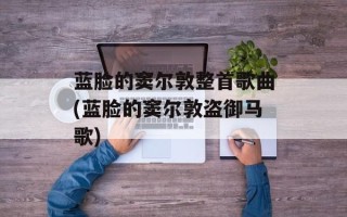 蓝脸的窦尔敦整首歌曲(蓝脸的窦尔敦盗御马歌)