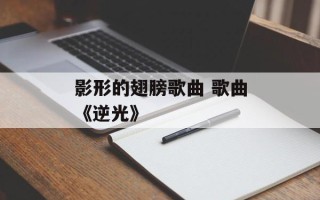 影形的翅膀歌曲 歌曲《逆光》