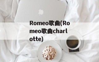 Romeo歌曲(Romeo歌曲charlotte)