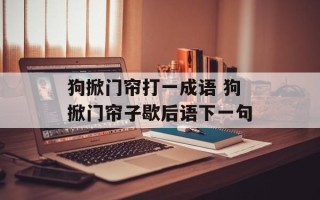 狗掀门帘打一成语 狗掀门帘子歇后语下一句