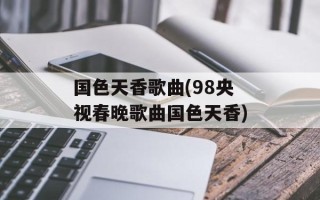 国色天香歌曲(98央视春晚歌曲国色天香)