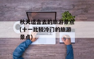 秋天适合去的旅游景点(十一比较冷门的旅游景点)
