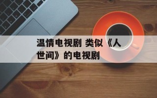 温情电视剧 类似《人世间》的电视剧