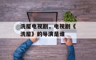 洗屋电视剧，电视剧《洗屋》的导演是谁