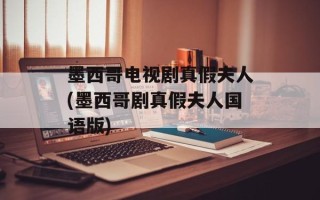 墨西哥电视剧真假夫人(墨西哥剧真假夫人国语版)