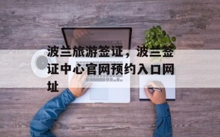 波兰旅游签证，波兰签证中心官网预约入口网址