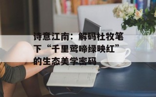 诗意江南：解码杜牧笔下“千里莺啼绿映红”的生态美学密码
