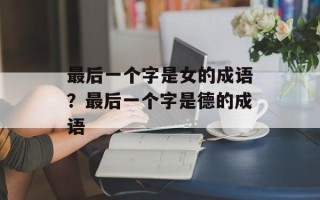 最后一个字是女的成语？最后一个字是德的成语