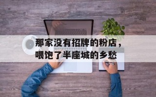 那家没有招牌的粉店，喂饱了半座城的乡愁