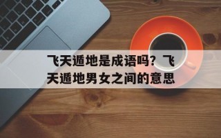 飞天遁地是成语吗？飞天遁地男女之间的意思