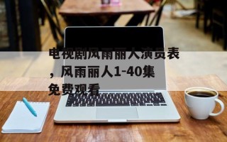 电视剧风雨丽人演员表，风雨丽人1-40集免费观看