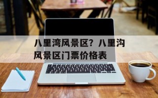 八里湾风景区？八里沟风景区门票价格表